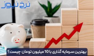 بهترین سرمایه گذاری با 10 میلیون تومان در سال 1405